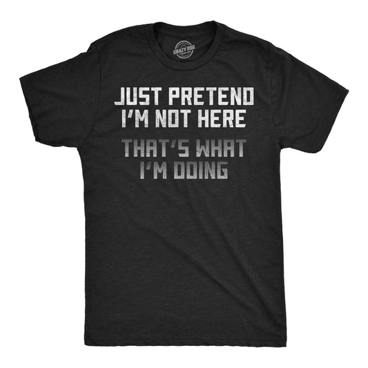 Just Pretend Im Not Here Thats What Im Doing Men's T Shirt