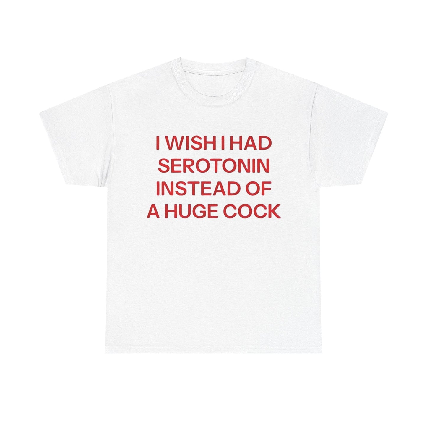 I Wish I Had Serotonin Instead Of These A Huge Cock Funny Shirt