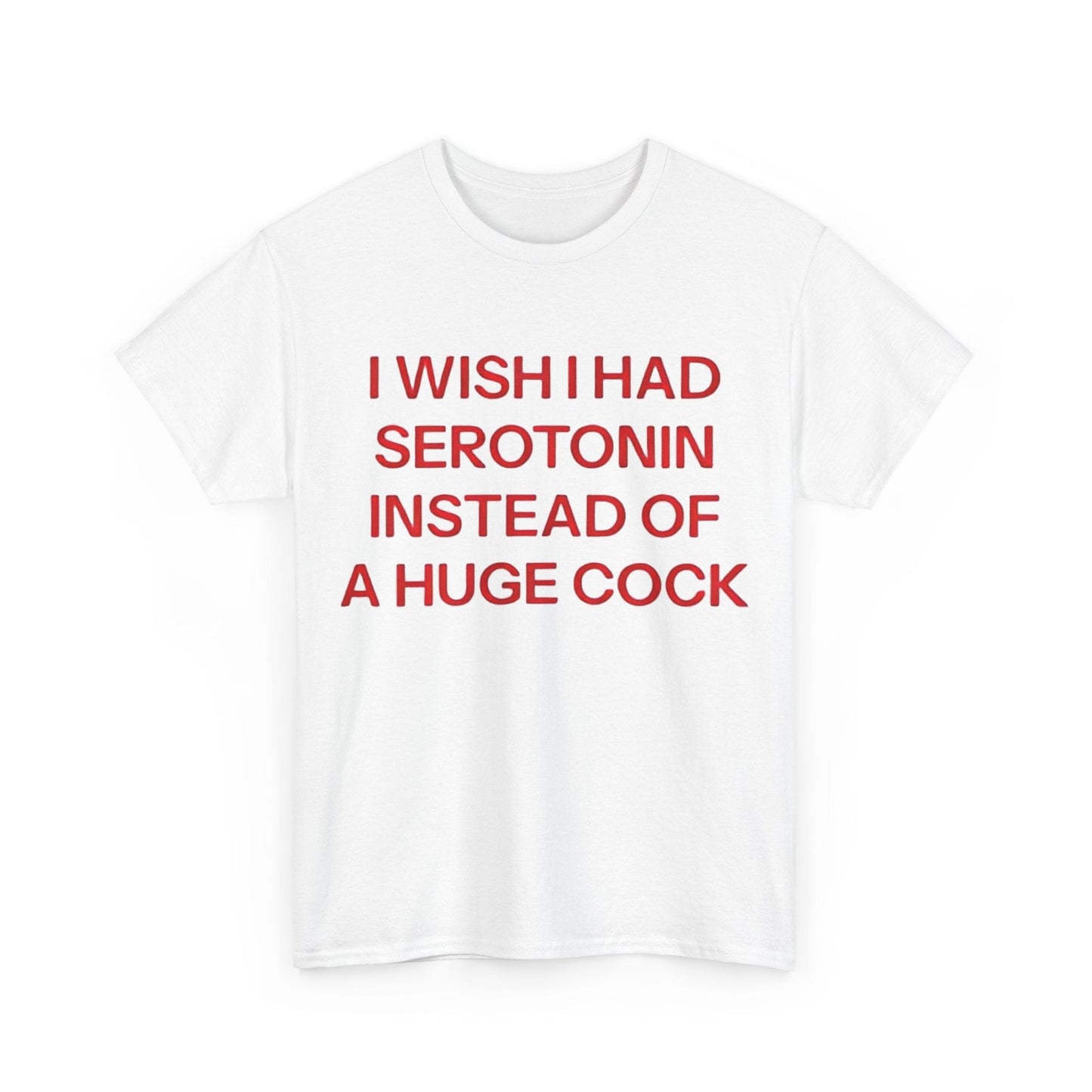 I Wish I Had Serotonin Instead Of These A Huge Cock Funny Shirt