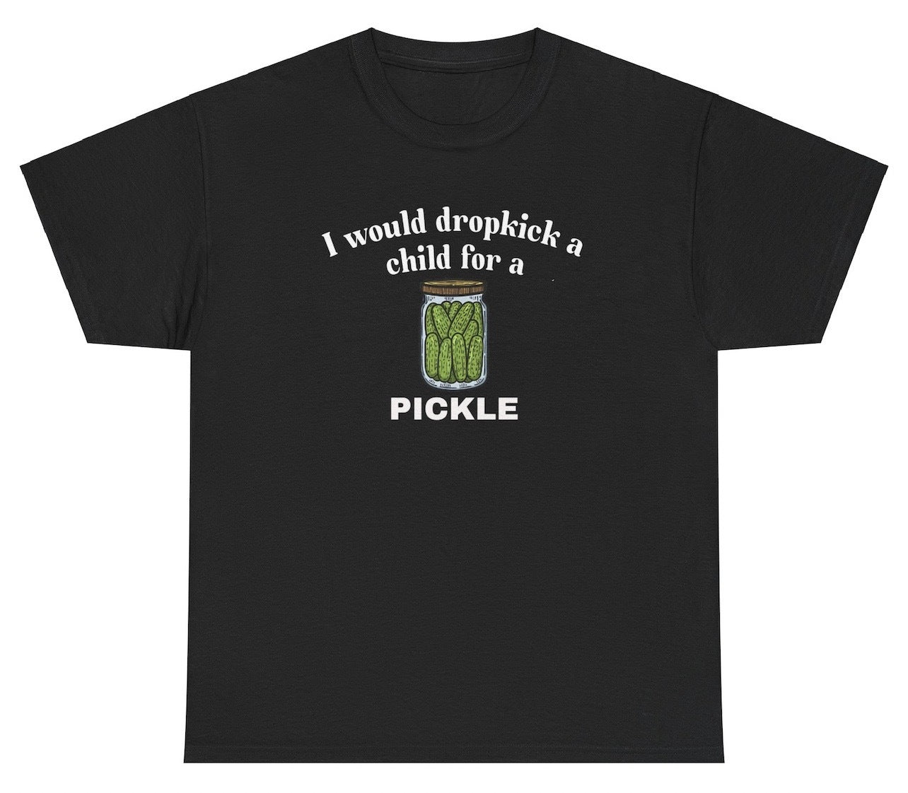 *NEW* I Would Dropkick A Child For A Pickle Tee