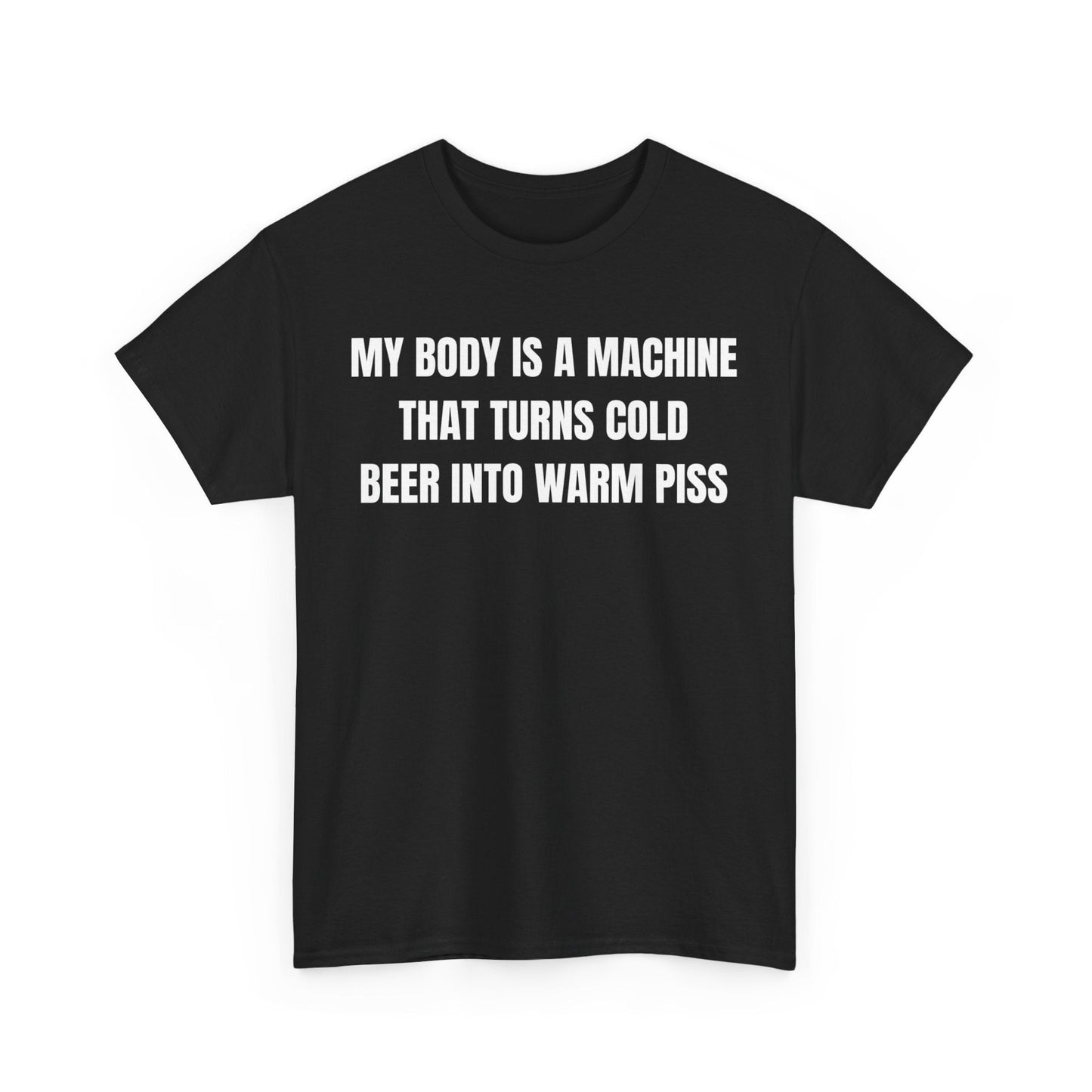 My Body Is A Machine That Turns Cold Beer into Warm Piss Funny Shirt