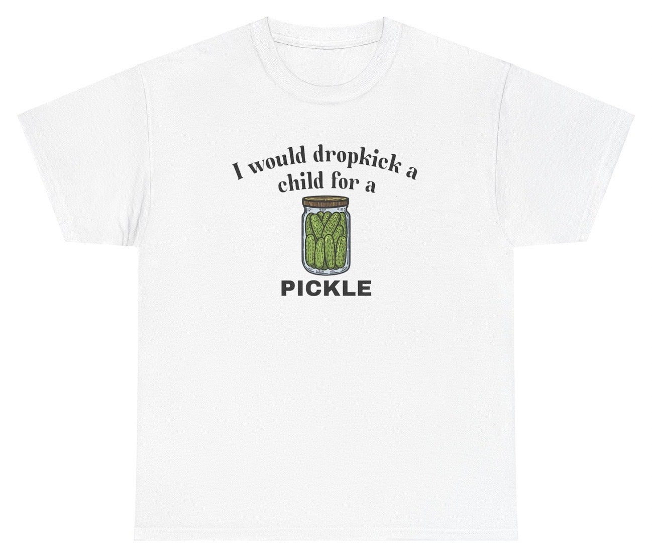 *NEW* I Would Dropkick A Child For A Pickle Tee