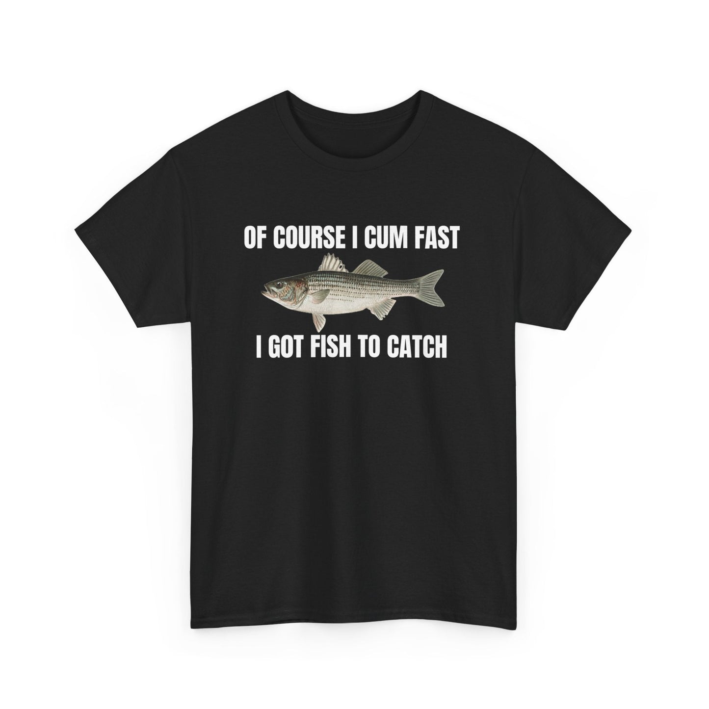 Of Course I Cum Fast I Got Fish To Catch Funny Shirt