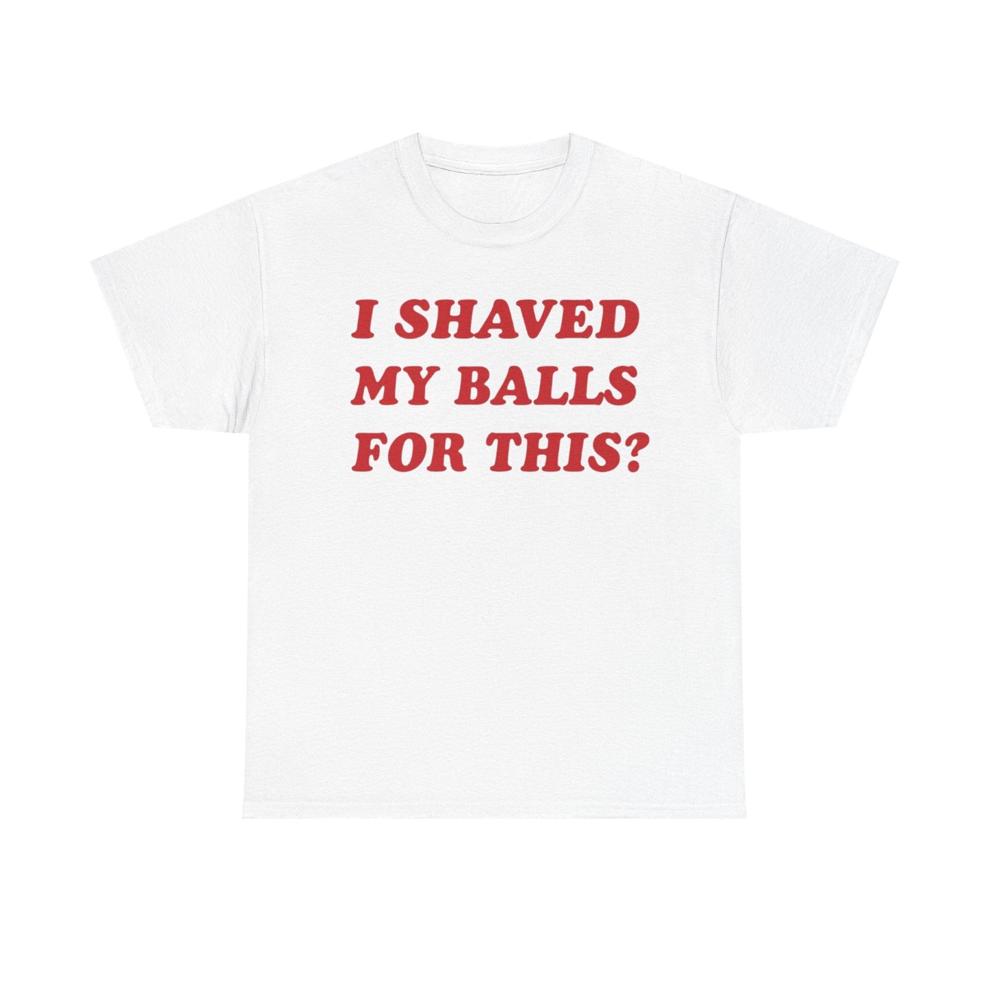 I Shaved My Balls For This? Funny Shirt