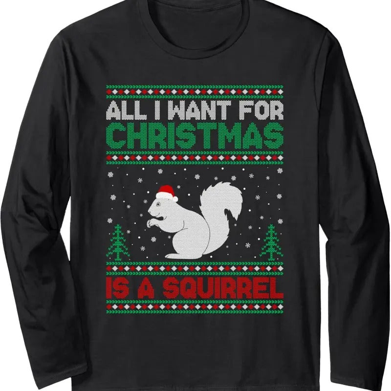 All I Want for Xmas is a Squirrel Ugly Christmas Sweater Long Sleeve T-Shirt