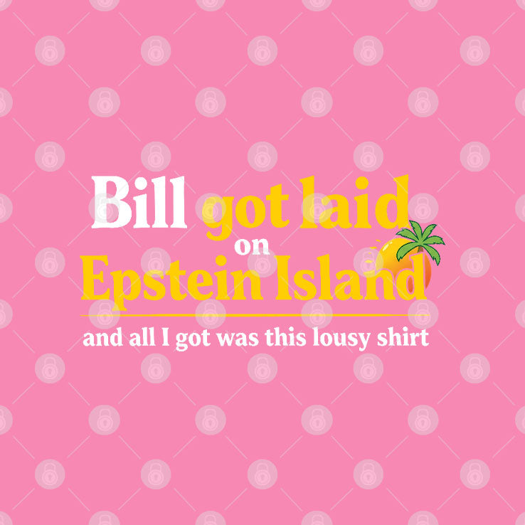 Bill Got Laid On Epstein Island And All I Got Was This Lousy Shirt