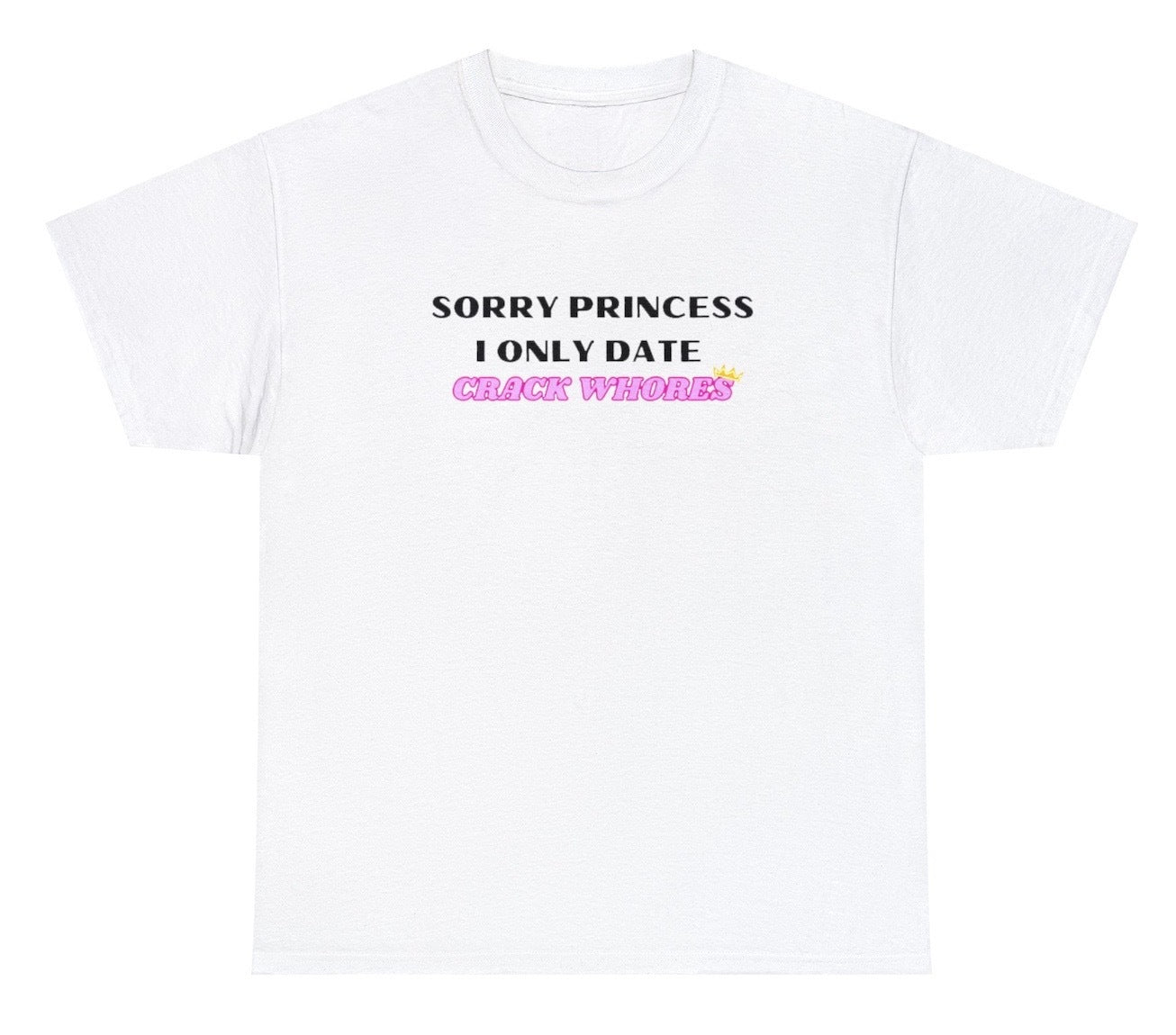 AAA Sorry Princess I Only Date Crack Whores T Shirt
