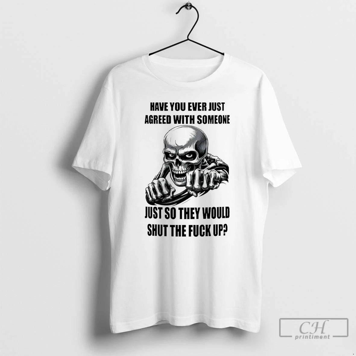 Classic Skeleton Have You Ever Just Agreed With Someone Just So They Would Shut The - clothing by TeeHivey.com