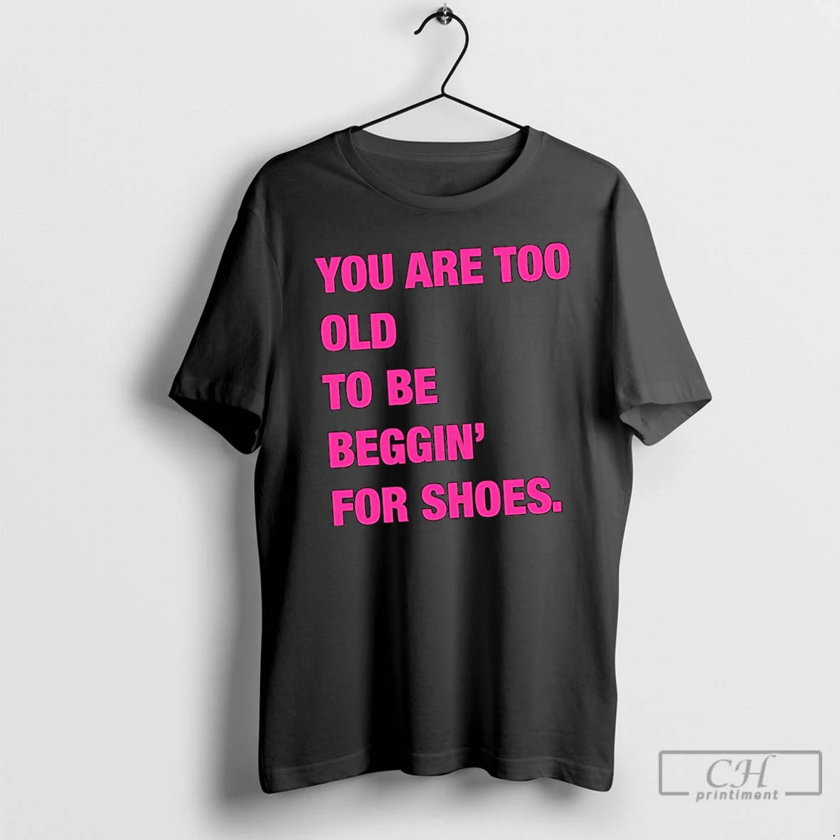 Classic You Are Too Old To Be Beggin For Shoes T Shirts - clothing by TeeHivey.com