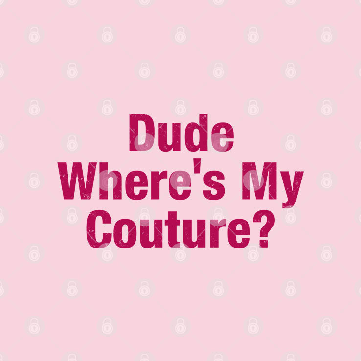 Dude Where’s My Couture T Shirt