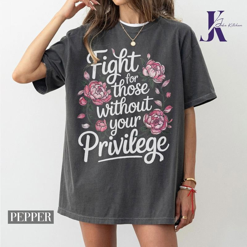 Fight For Those Without Your Privilege T-shirt, Racial Equality Shirt, Anti Racism Shirt, Feminist Shirt, Floral Social Activist Tee