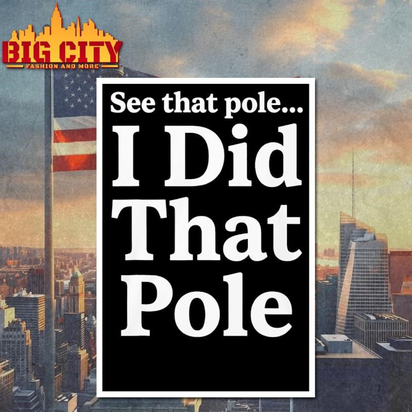 Funny See That Pole I Did That Pole Shirt