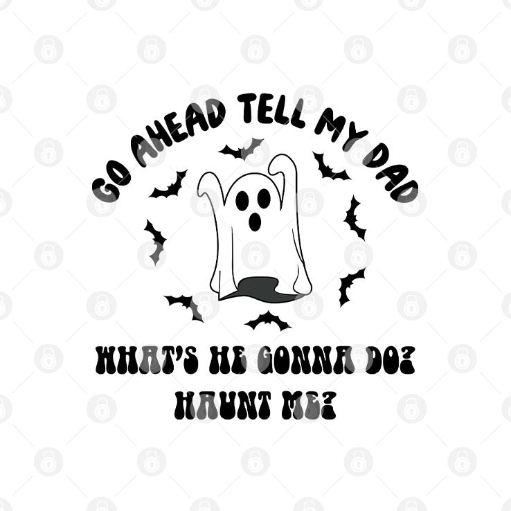 Go Ahead Tell My Dad What’s He Gonna Do Haunt Me Halloween T Shirt