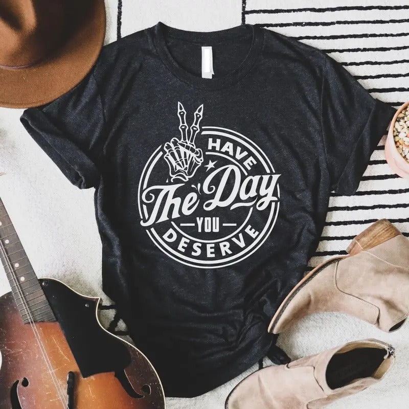 Have The Day You Deserve Soft Graphic Tee
