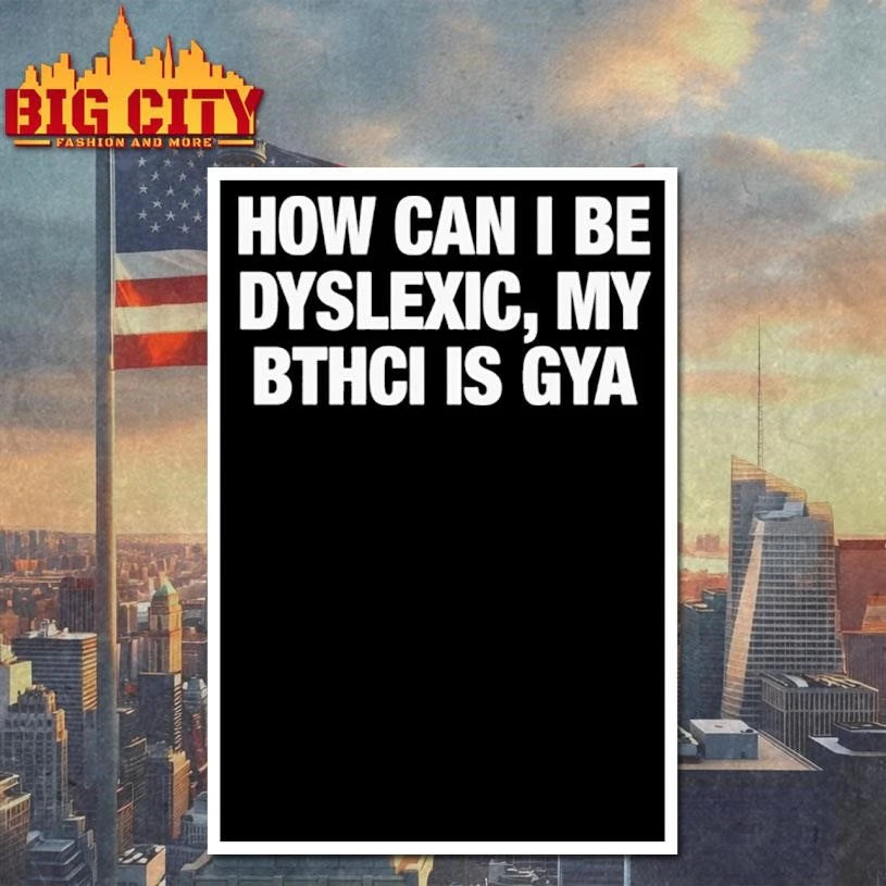 How Can I Be Dyslexic My Bthci Is Gya Shirt