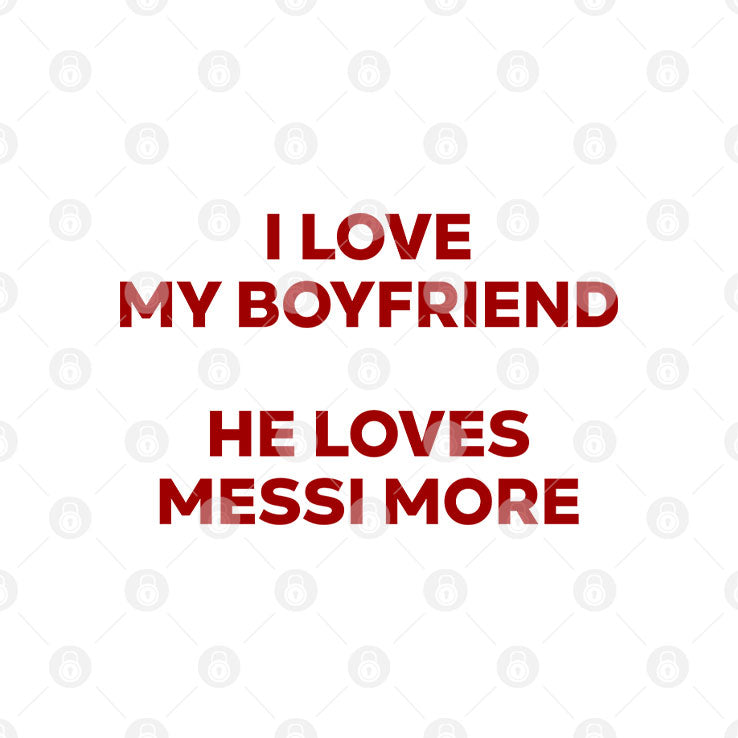 I Love My Boyfriend He Loves Messi More T Shirt