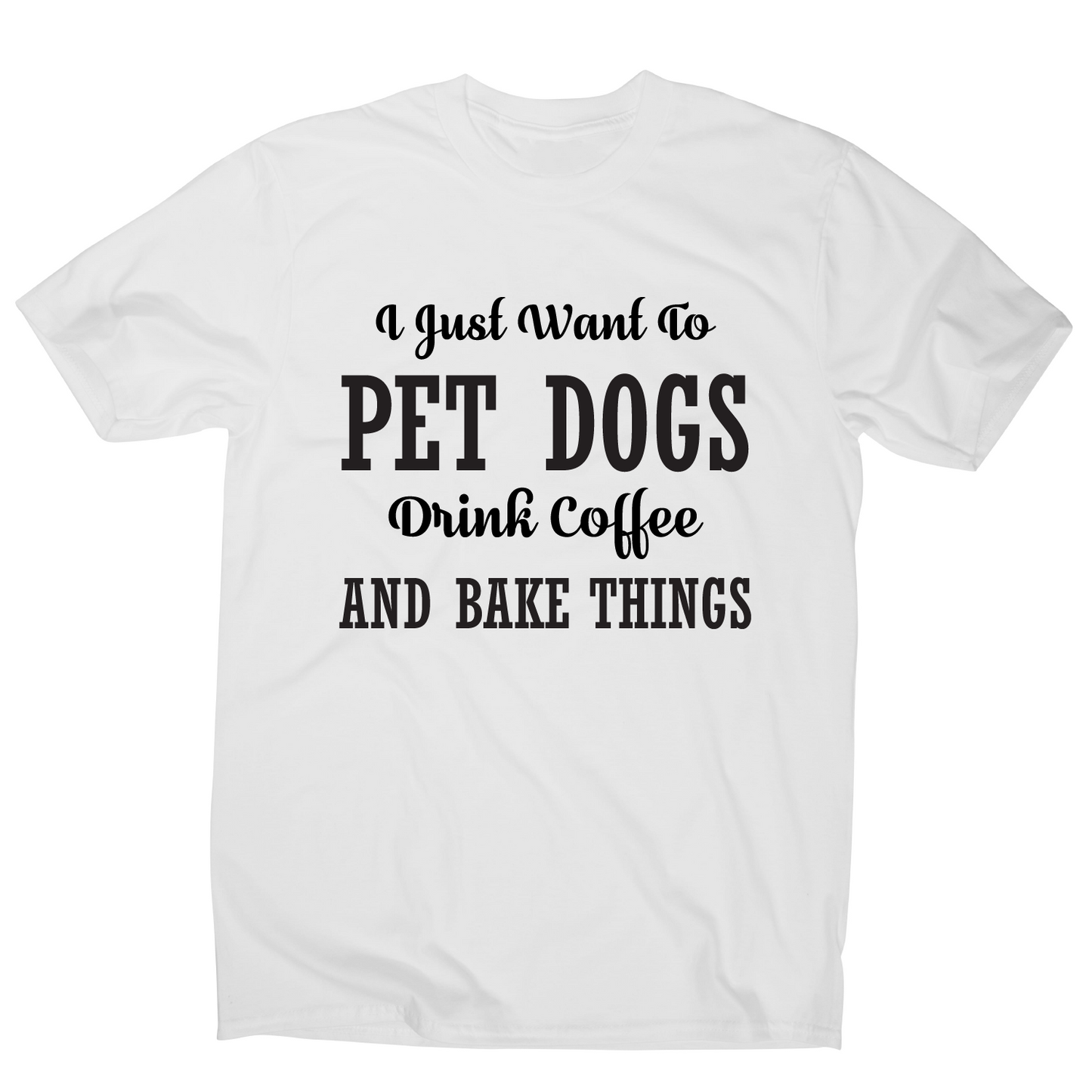 I just want to pet dogs drink coffee and bake things funny t-shirt men's