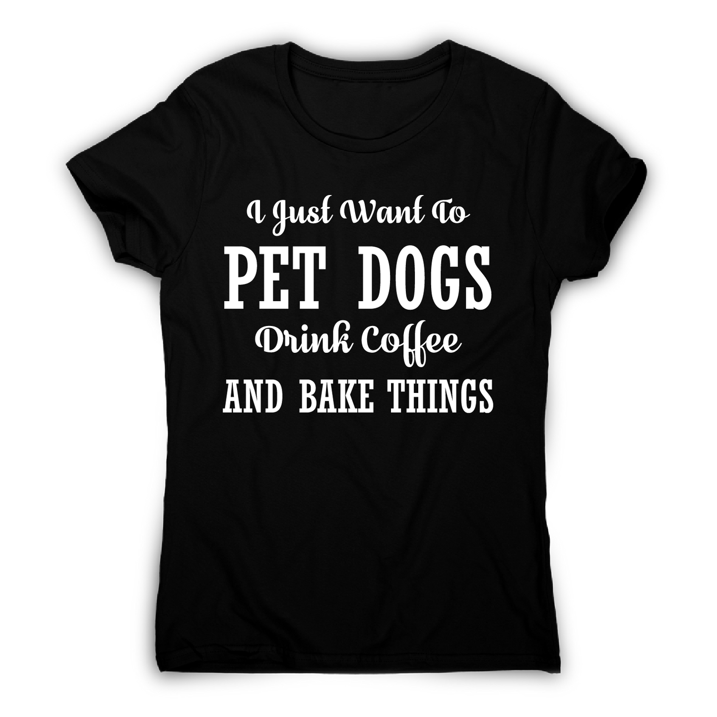I just want to pet dogs drink coffee and bake things funny t-shirt women's