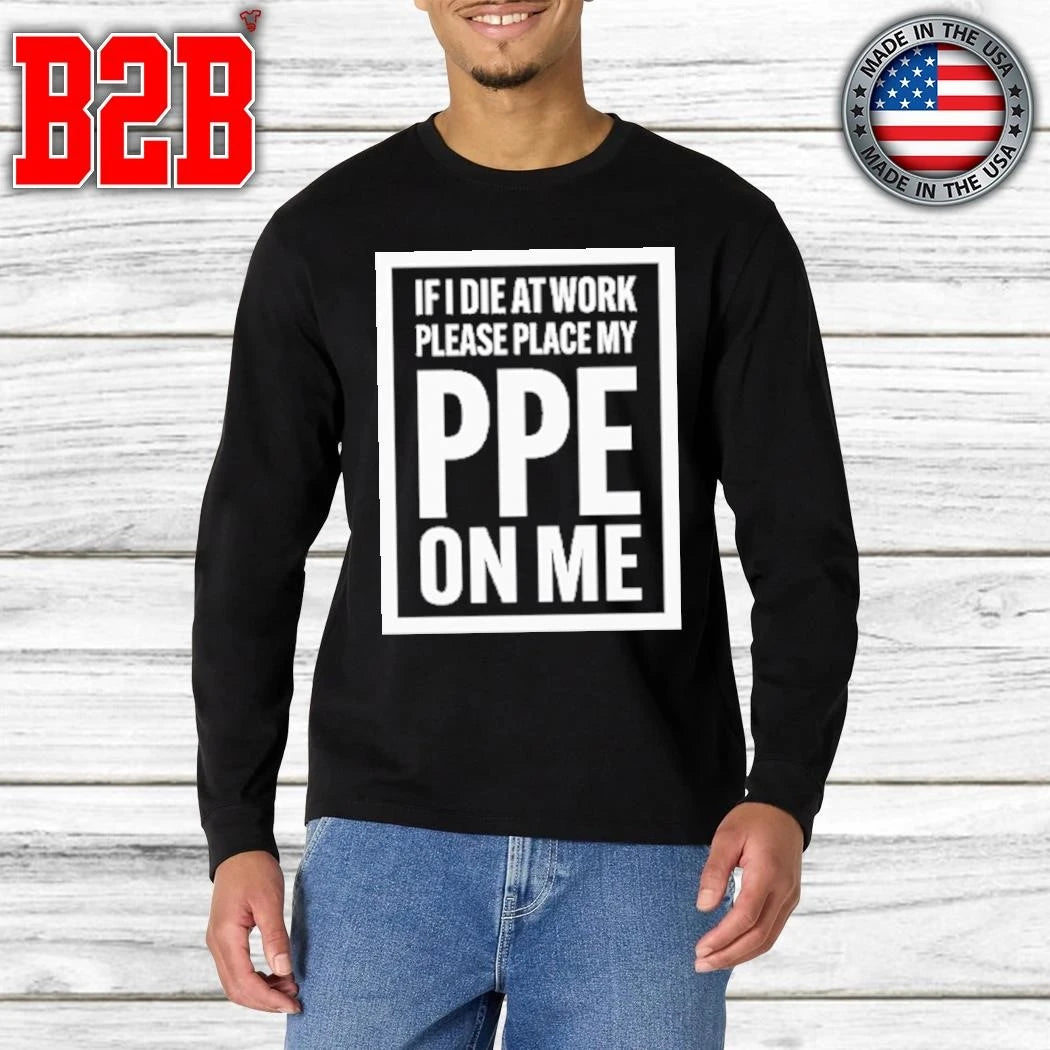 If I Die At Work Please Place My PPE On Me Shirt