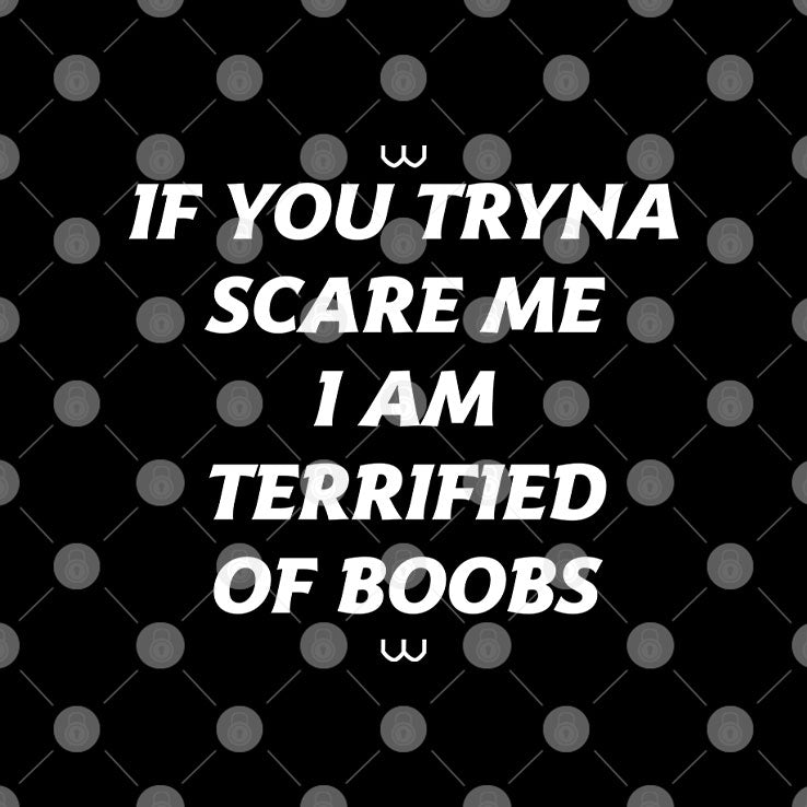 If You Tryna Scare Me I Am Terrified Of Boobs Shirt