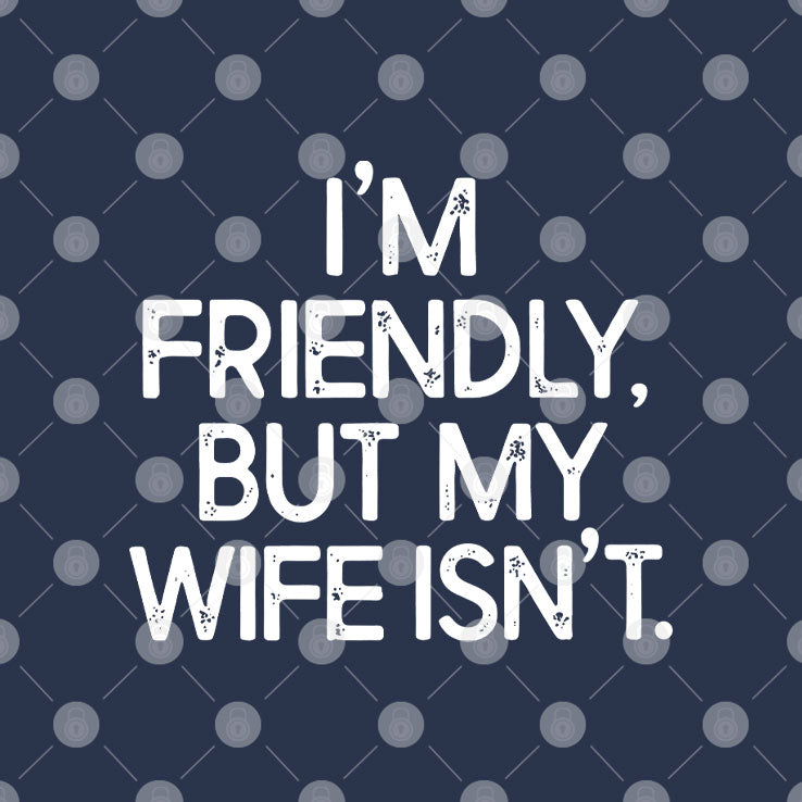 I’m Friendly But My Wife Isn’t T Shirt