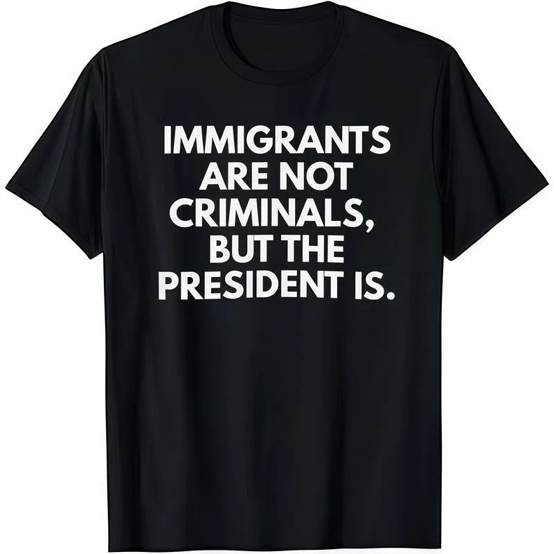 Immigrants Are Not Criminals But The President Is Funny T-Shirt Cotton Crew Neck