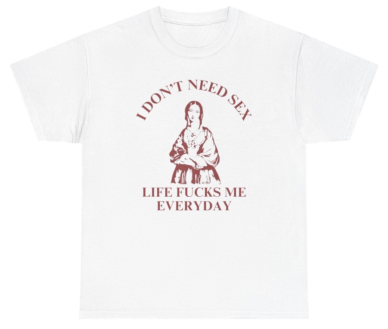 I Don’t Need Sex Life Fucks Me Everyday Tee