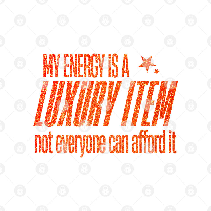 My Energy Is A Luxury Item Not Everyone Can Afford It T Shirt
