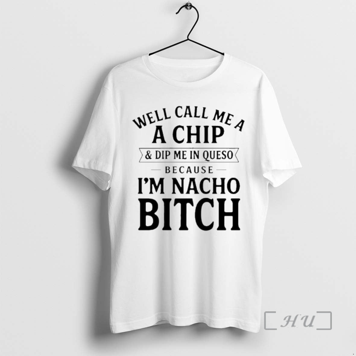 New Well Call Me A A Chip And Dip Me In Queso Because Im Nacho - clothing by TeeHivey.com