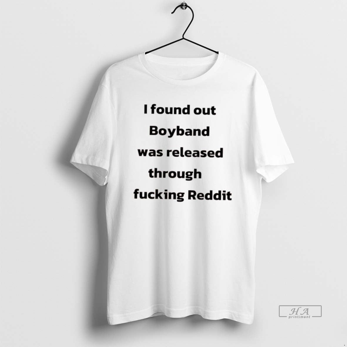 Official I Found Out Boyband Was Released Through Fucking Reddit - clothing by TeeHivey.com