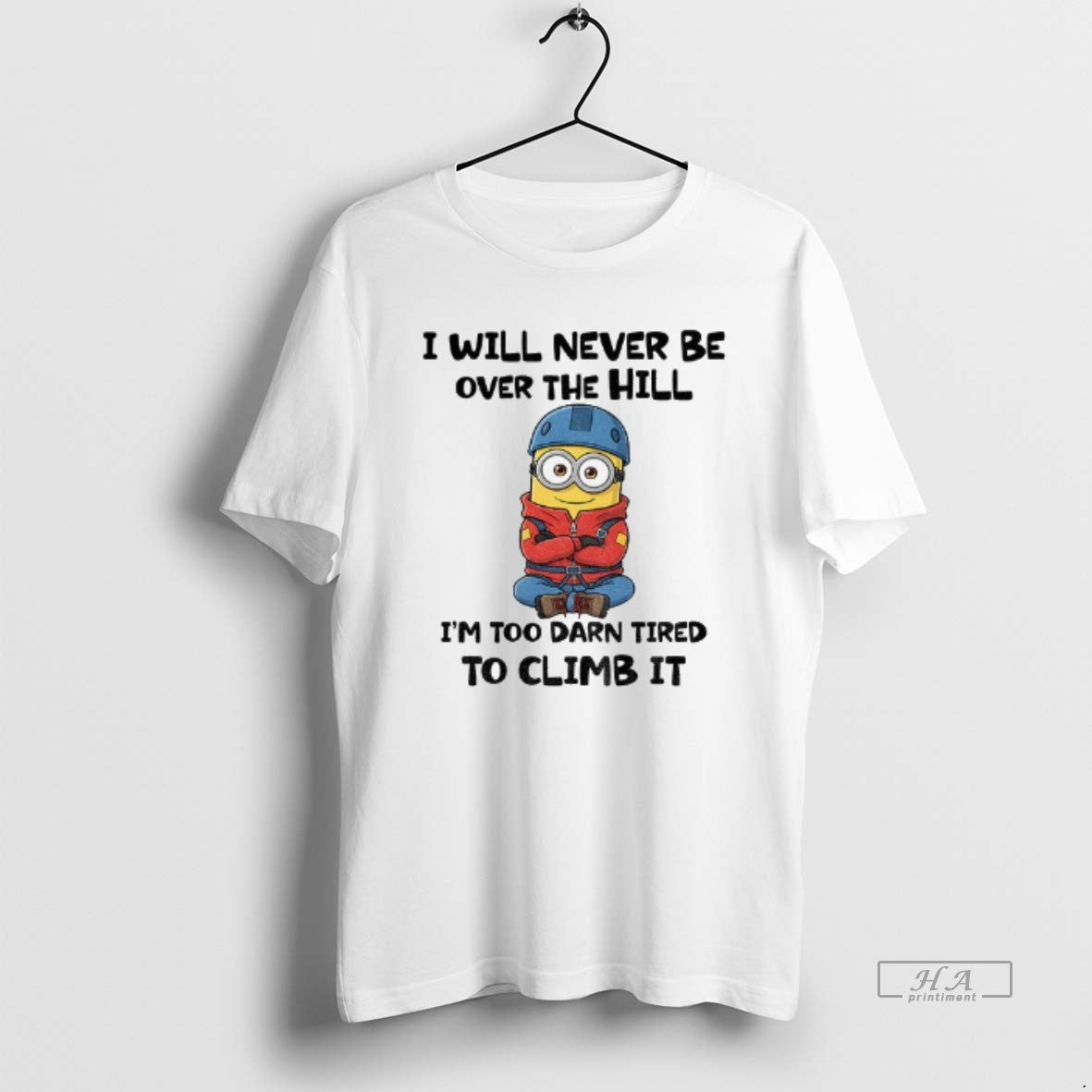 Official Minion I Will Never Be Over The Hill Im Too Darn Tired To Climb - clothing by TeeHivey.com