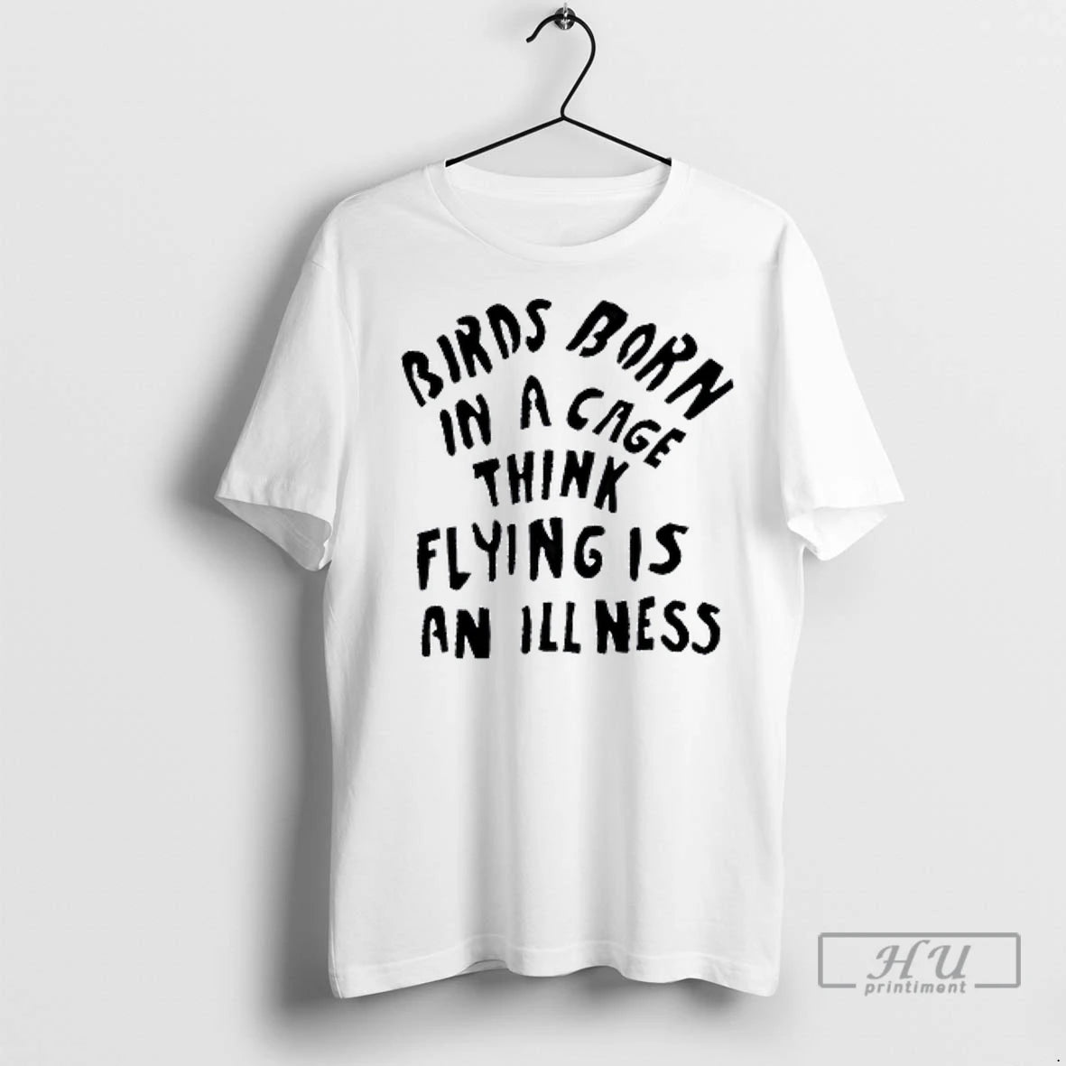 Officials Birds Born In A Cage Think Flying Is An Illness T Shirt