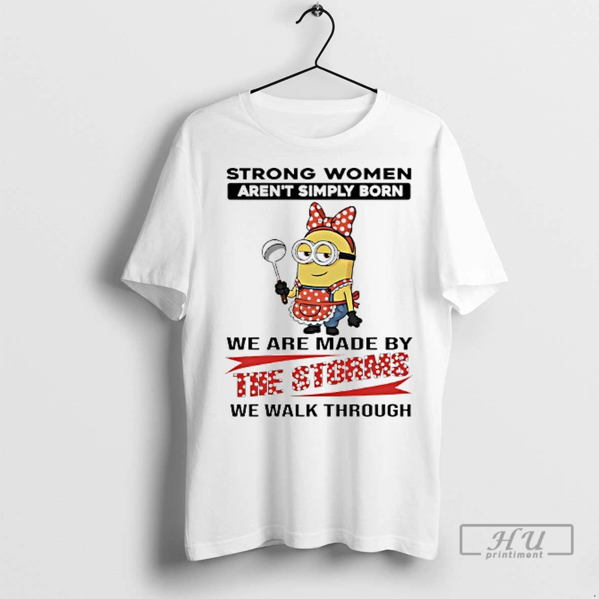 Officials Minions Strong Women Arent Simply Born We Are Made By The Storms We Walk