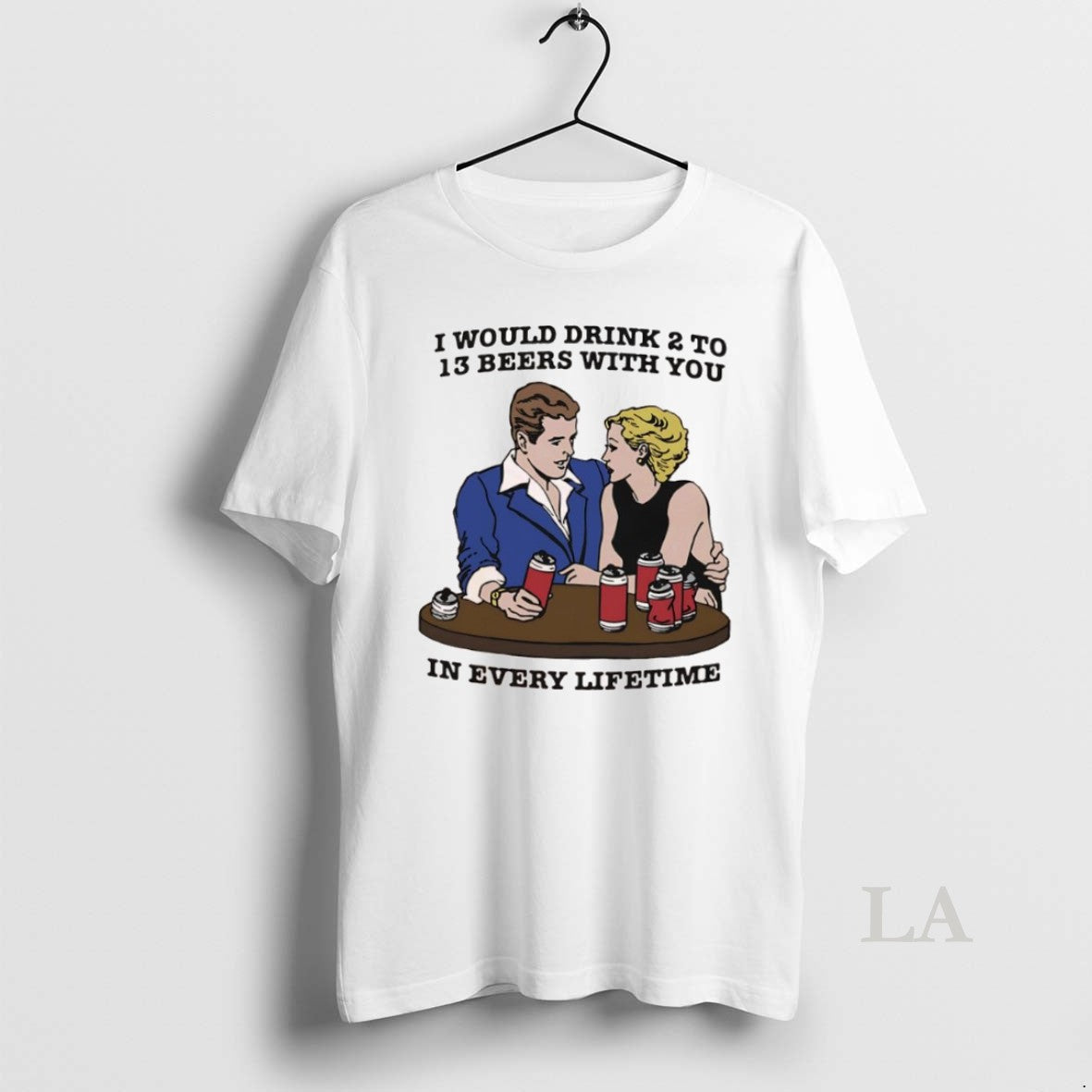 Original I Would Drink 2 To 13 Beers With You In Every Lifetime - clothing by TeeHivey.com