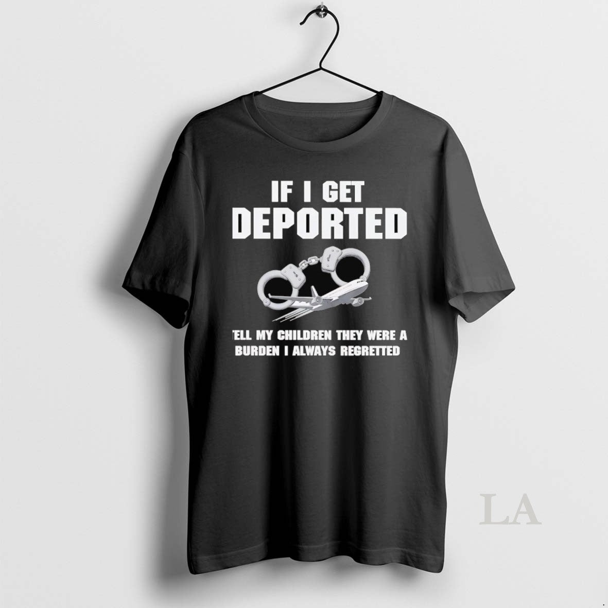 Original If I Get Deported Tell My Children They Were A Burden I Always Regretted - clothing by TeeHivey.com