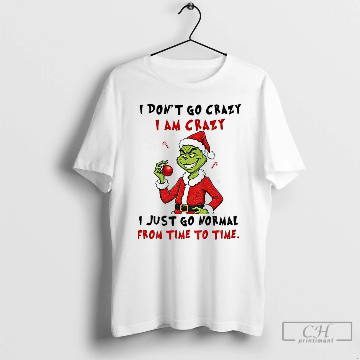 Premium Grinch I Dont Go Crazy I Am Crazy I Just Go Normal From Time - clothing by TeeHivey.com
