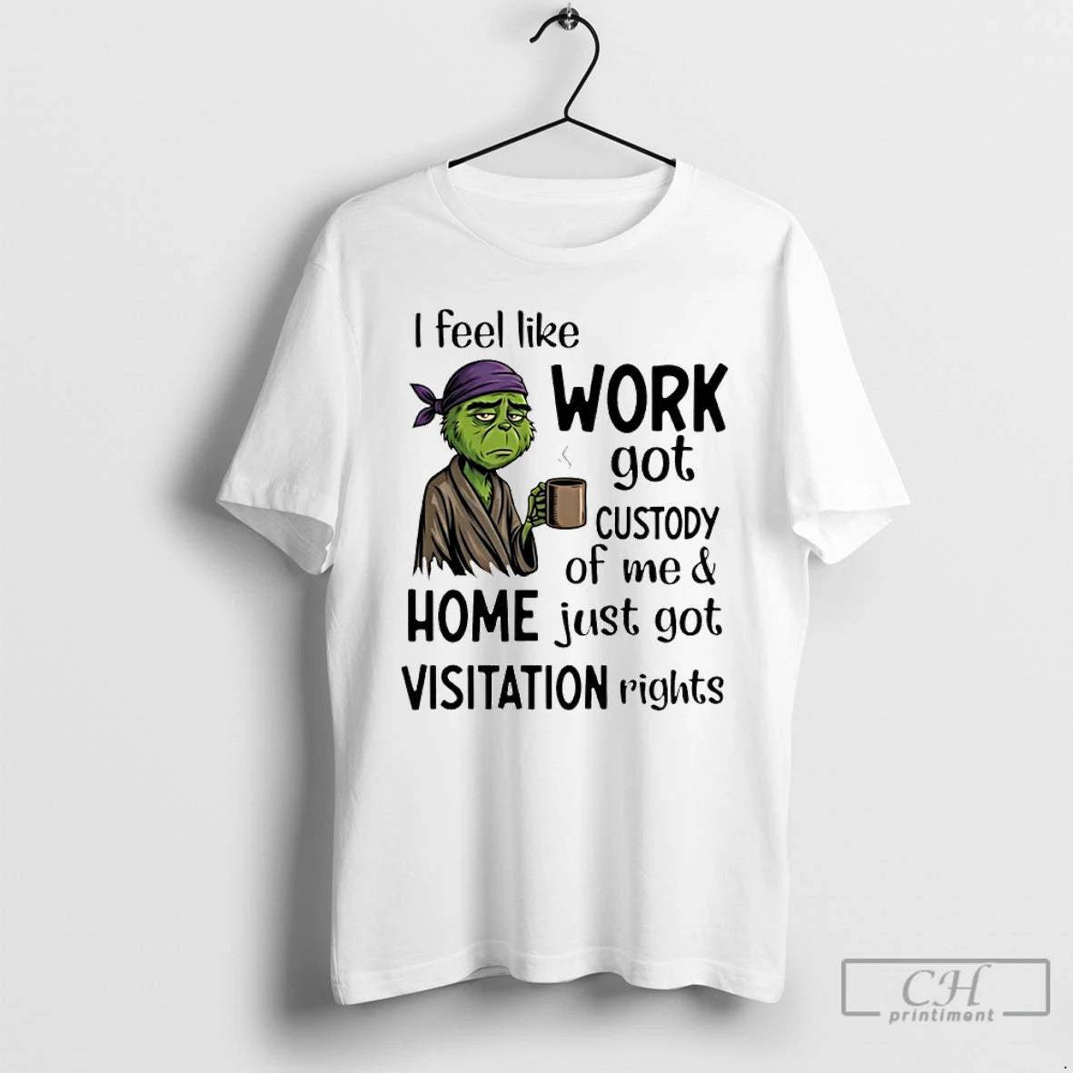 Premium Grinch I Feel Like Work Got Custody Of Me And Home Just Got Visitation - clothing by TeeHivey.com