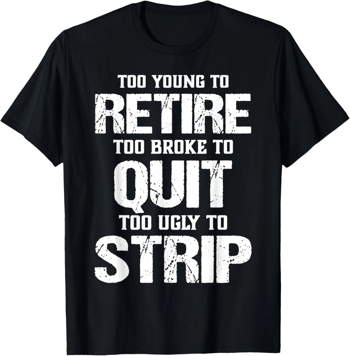 Too Young to Retire Too Broke to Quit Too Ugly to Strip T-Shirt unisex T-Shirt