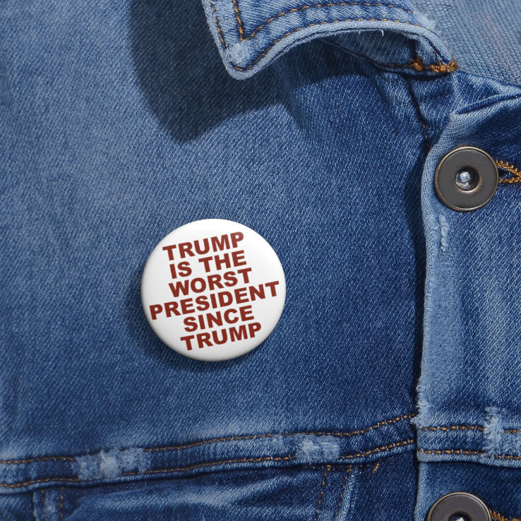 Trump Is The Worst President Since Trump Custom Pin Button