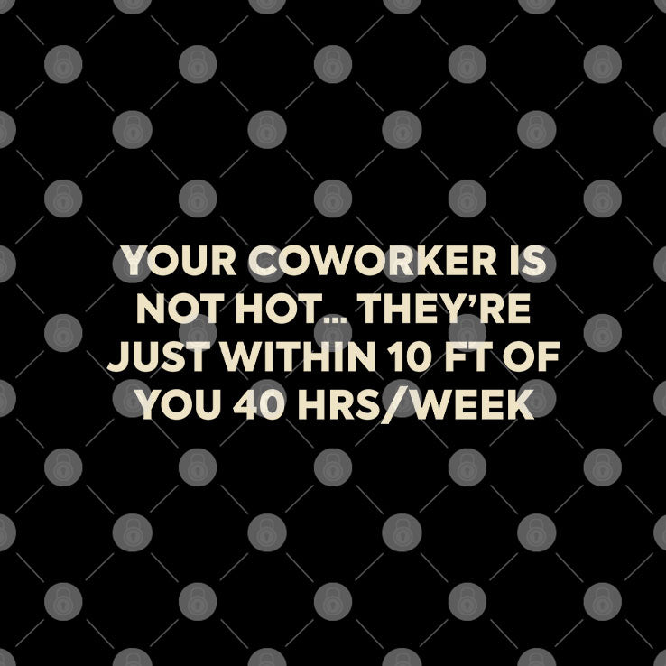 Your Coworker Is Not Hot They’re Just Within 10 Ft Of You 4 Hrs Week Shirt