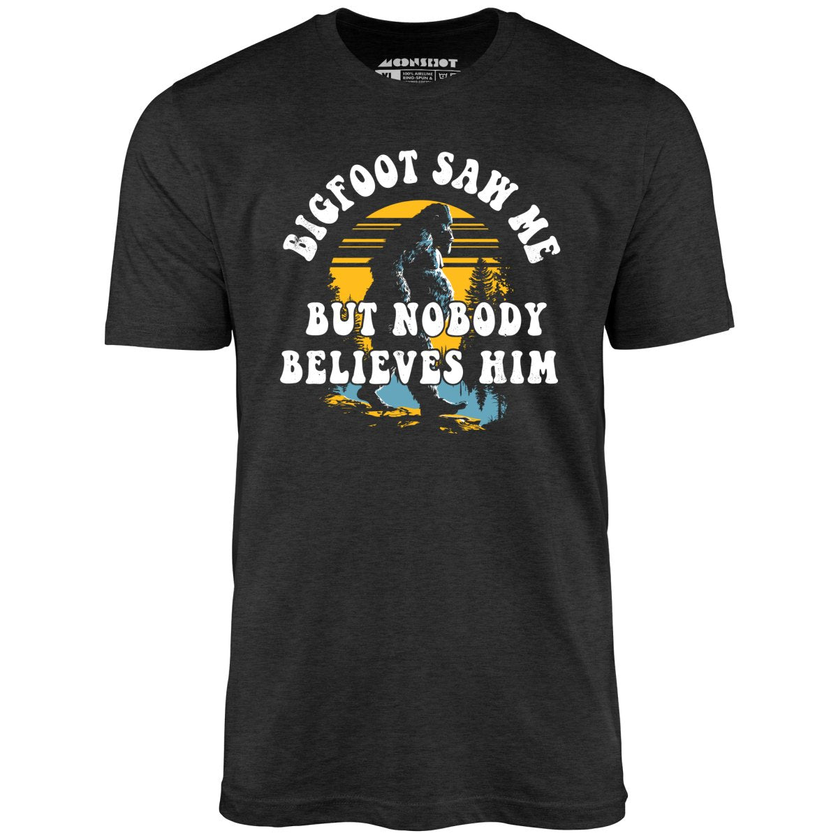 Bigfoot Saw Me But Nobody Believes Him - Unisex T-Shirt