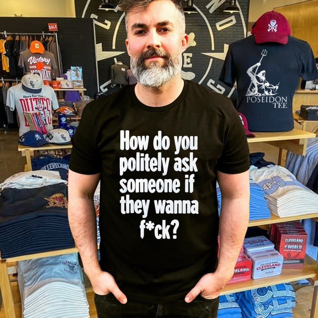 How Do You Politely Ask Someone If They Wanna Fuck T-shirt