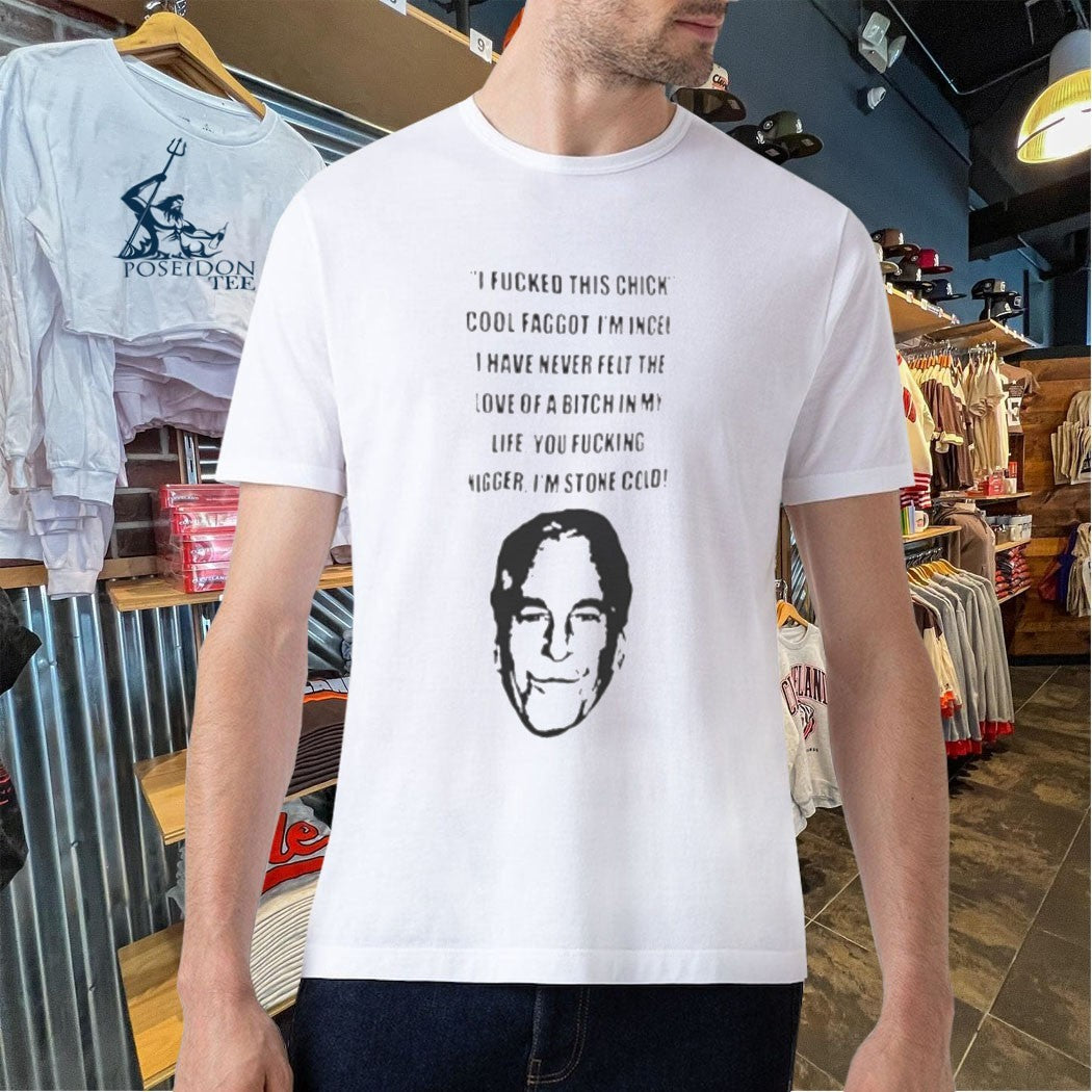 I Fucked This Chick Cool Faggot, I’m Incel I Have Never Felt The Love Of A Bitch In My Life You Fucking Nigger I’m Stone Cold T-shirt