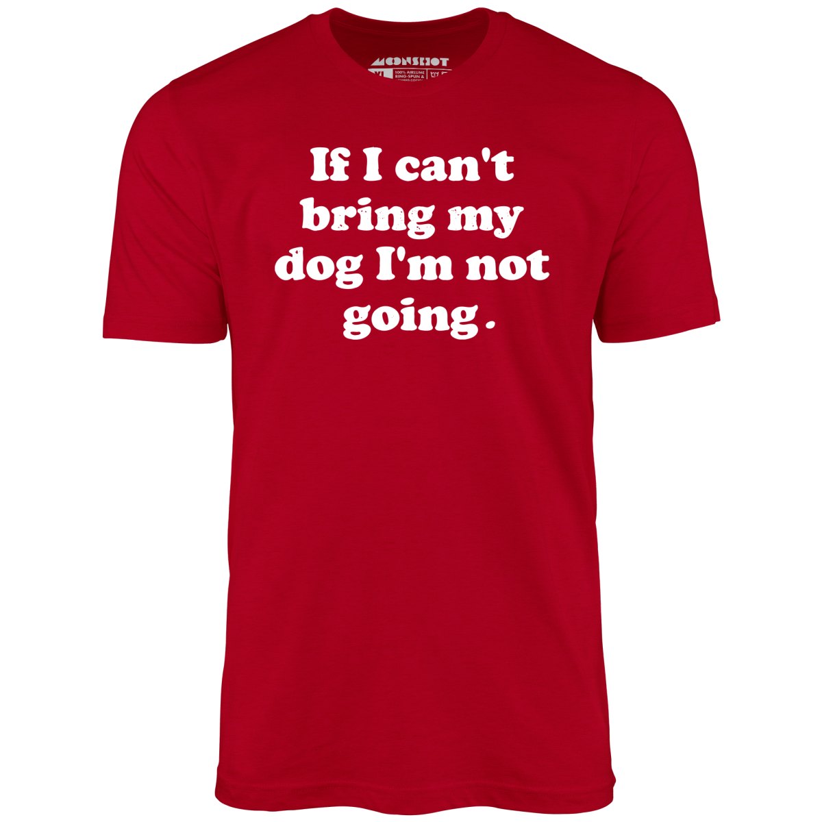 If I Can't Bring My Dog I'm Not Going - Unisex T-Shirt