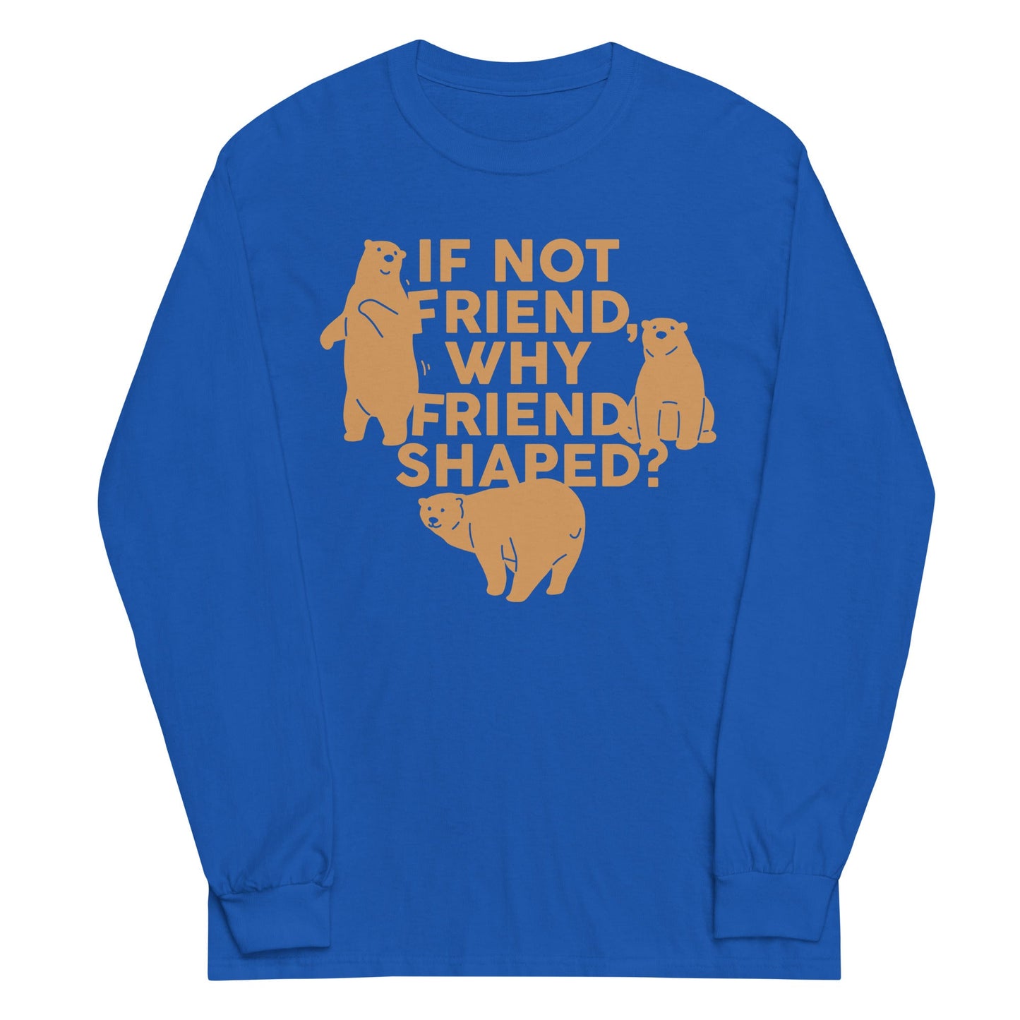 If Not Friend, Why Friend Shaped? Unisex Long Sleeve Tee