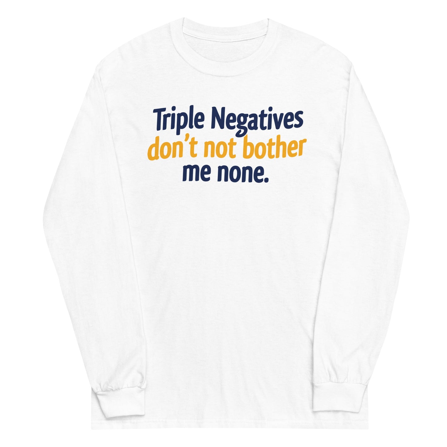 Triple Negatives Don't Not Bother Me None Unisex Long Sleeve Tee