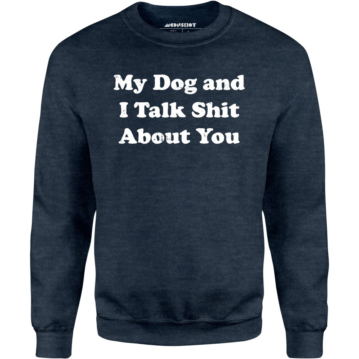 My Dog and I Talk Shit About You - Unisex Sweatshirt