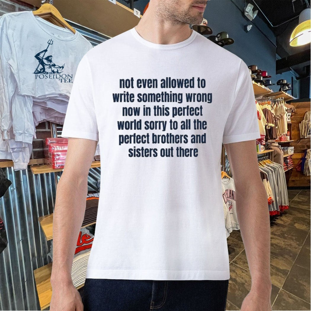 Not Even Allowed To Write Something Wrong Now In This Perfect World Sorry To All The Perfect Brother And Sisters Out There T-shirt