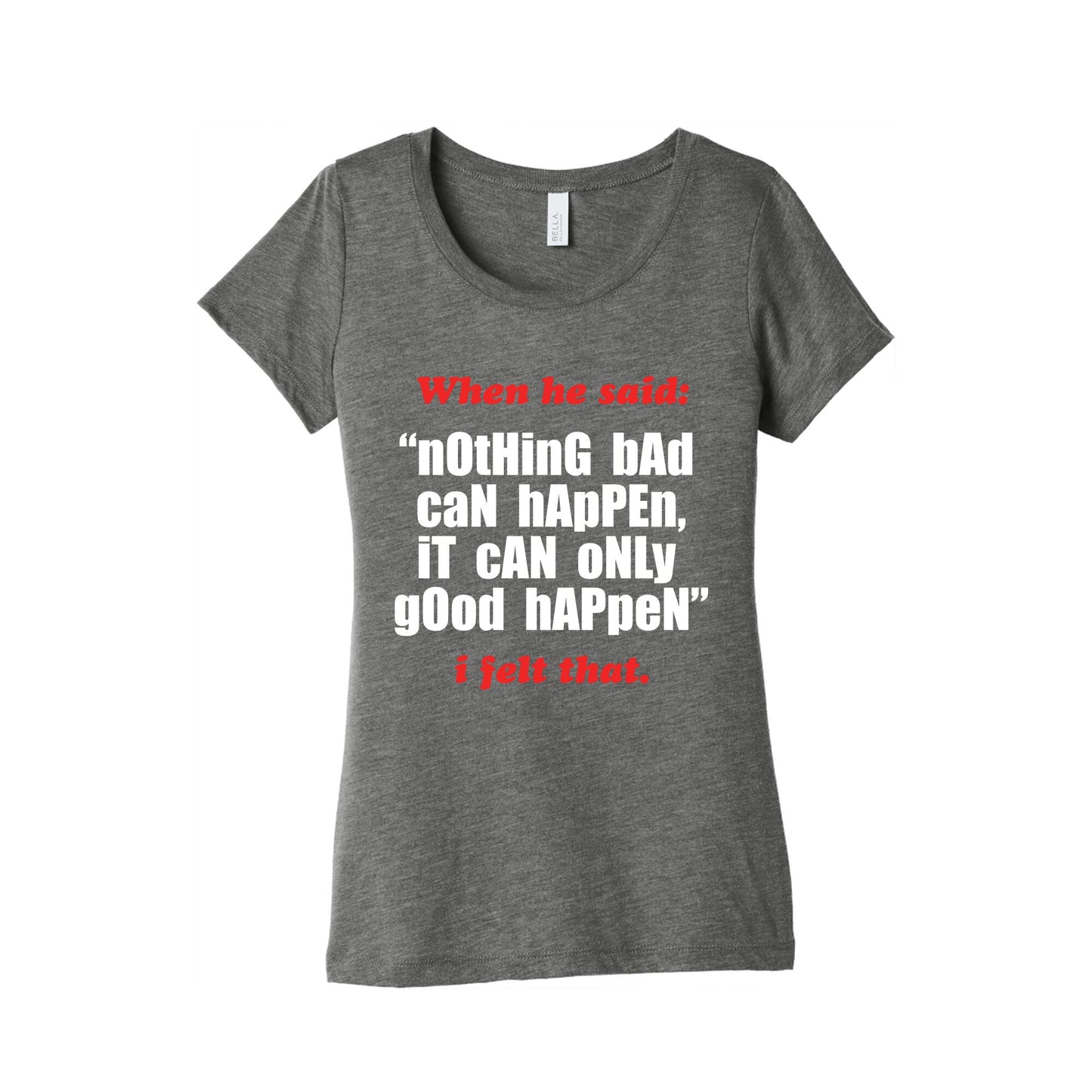 Nothing Bad Can Happen It Can Only Good Happen Womens Triblend Tee
