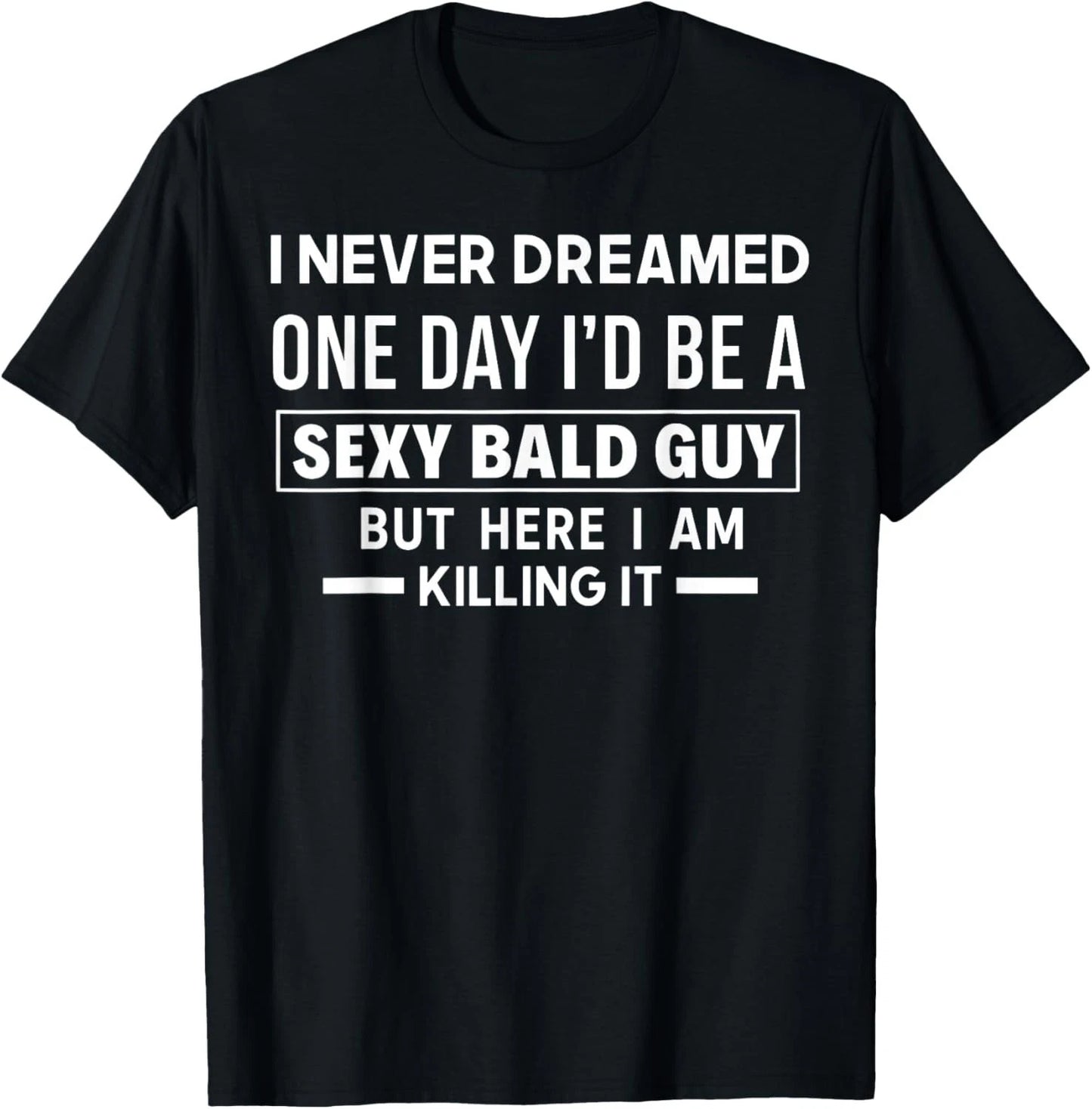 I Never Dreamed One Day I'd Be A Sexy Bald Guy But Here I Am unisex T-Shirt